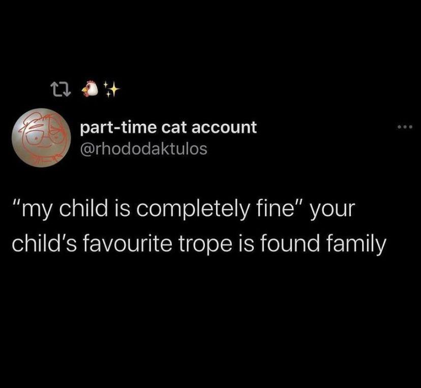 Meme: "My child is completely fine." You child's favorite trope is found family.